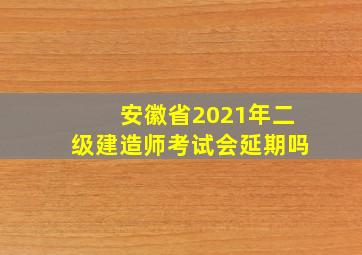 安徽省2021年二级建造师考试会延期吗