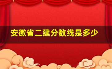 安徽省二建分数线是多少