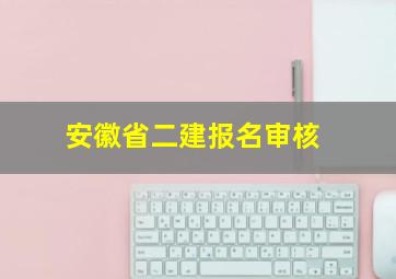 安徽省二建报名审核