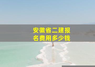 安徽省二建报名费用多少钱