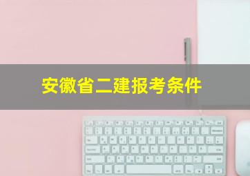 安徽省二建报考条件