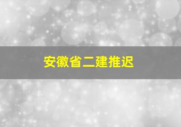 安徽省二建推迟