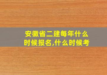 安徽省二建每年什么时候报名,什么时候考