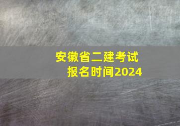 安徽省二建考试报名时间2024