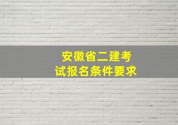 安徽省二建考试报名条件要求