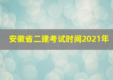 安徽省二建考试时间2021年