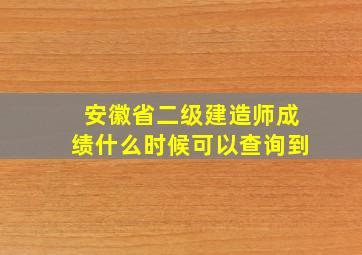 安徽省二级建造师成绩什么时候可以查询到