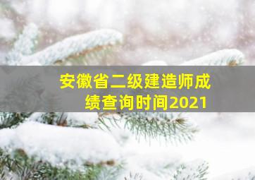 安徽省二级建造师成绩查询时间2021