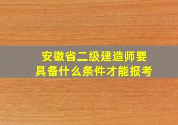 安徽省二级建造师要具备什么条件才能报考