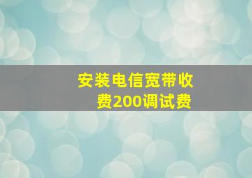 安装电信宽带收费200调试费