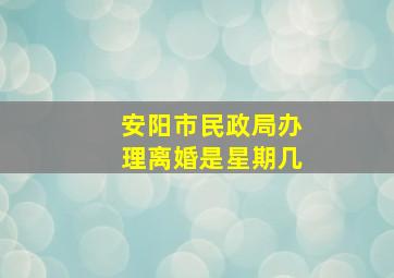 安阳市民政局办理离婚是星期几