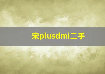 宋plusdmi二手