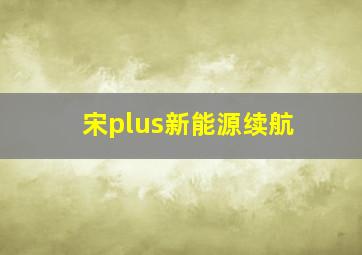 宋plus新能源续航