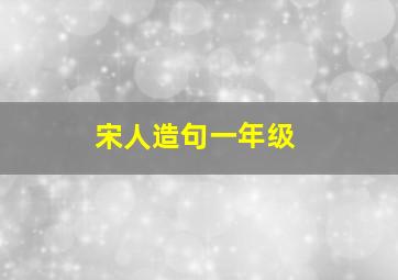 宋人造句一年级