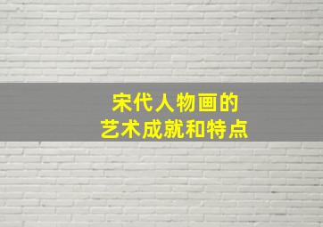 宋代人物画的艺术成就和特点