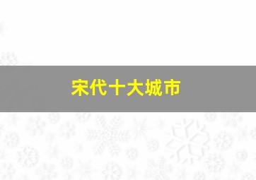 宋代十大城市