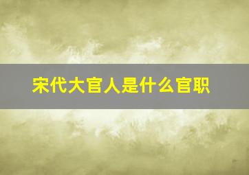 宋代大官人是什么官职