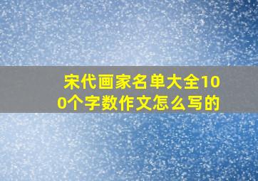 宋代画家名单大全100个字数作文怎么写的