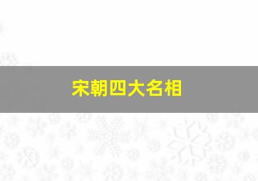 宋朝四大名相