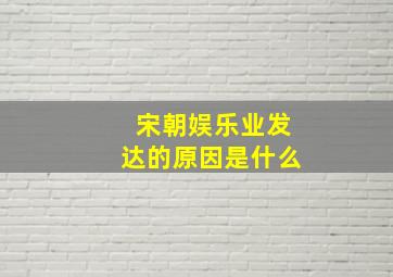 宋朝娱乐业发达的原因是什么