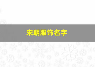 宋朝服饰名字