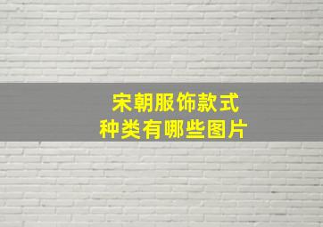 宋朝服饰款式种类有哪些图片