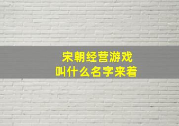 宋朝经营游戏叫什么名字来着