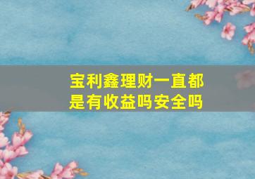 宝利鑫理财一直都是有收益吗安全吗