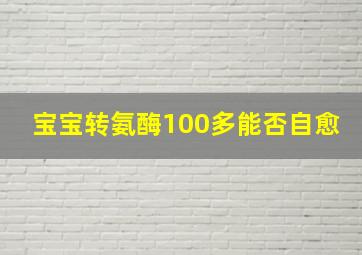 宝宝转氨酶100多能否自愈