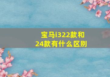 宝马i322款和24款有什么区别