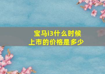 宝马i3什么时候上市的价格是多少