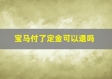 宝马付了定金可以退吗