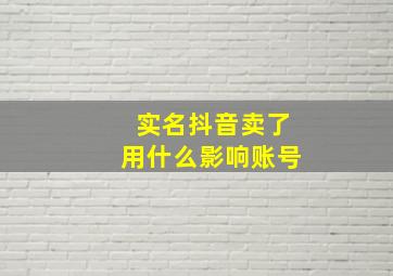 实名抖音卖了用什么影响账号