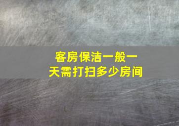 客房保洁一般一天需打扫多少房间