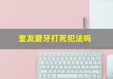 室友磨牙打死犯法吗