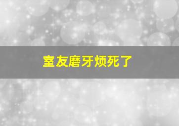 室友磨牙烦死了