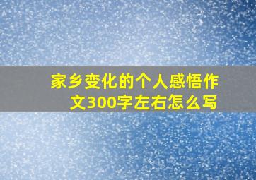 家乡变化的个人感悟作文300字左右怎么写