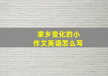 家乡变化的小作文英语怎么写