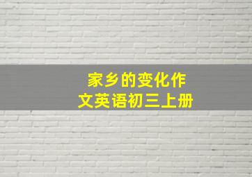 家乡的变化作文英语初三上册