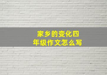 家乡的变化四年级作文怎么写