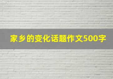 家乡的变化话题作文500字