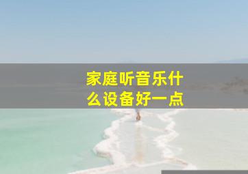 家庭听音乐什么设备好一点