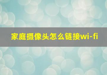 家庭摄像头怎么链接wi-fi