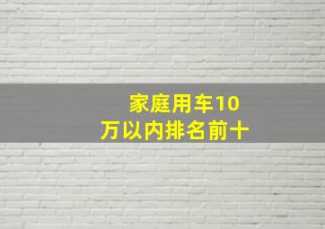 家庭用车10万以内排名前十