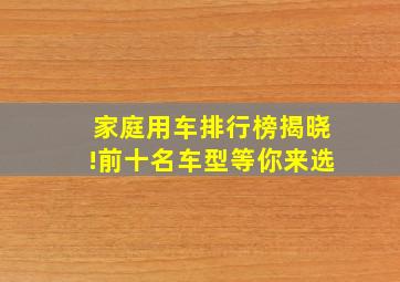 家庭用车排行榜揭晓!前十名车型等你来选