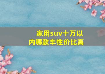 家用suv十万以内哪款车性价比高