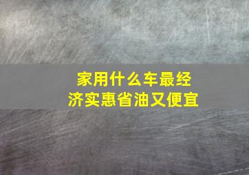 家用什么车最经济实惠省油又便宜