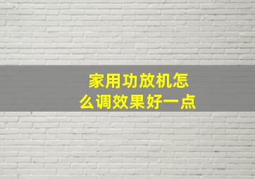 家用功放机怎么调效果好一点