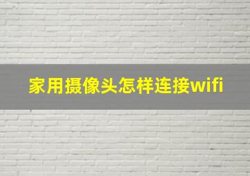 家用摄像头怎样连接wifi