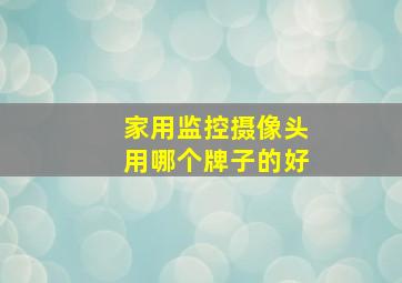 家用监控摄像头用哪个牌子的好